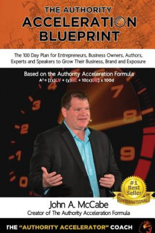 Buch Authority Acceleration Blueprint: The 100 Day Plan for Entrepreneurs, Business Owners, Authors, Experts and Speakers to Grow Their Business, Brand, In MR John a McCabe