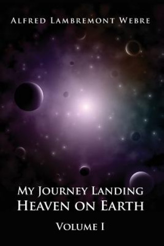 Carte My Journey Landing Heaven on Earth: Volume I Alfred Lambremont Webre