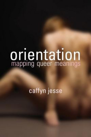 Kniha Orientation: Mapping Queer Meanings Caffyn Jesse