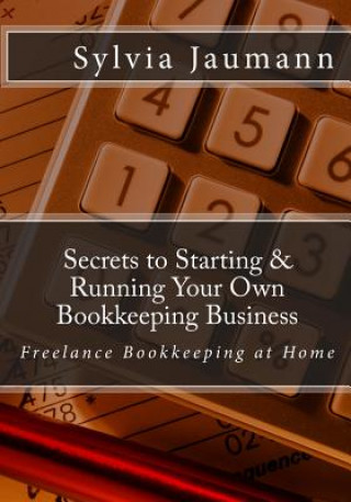 Könyv Secrets to Starting & Running Your Own Bookkeeping Business: Freelance Bookkeeping at Home Sylvia Jaumann