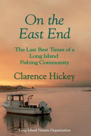 Buch On the East End: The Last Best Times of a Long Island Fishing Community Clarence Hickey