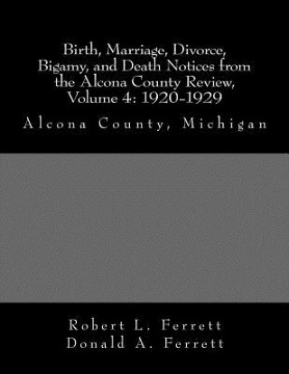 Kniha Birth, Marriage, Divorce, Bigamy, and Death Notices from the Alcona County Review, Volume 4: 1920-1929: Alcona County, Michigan Robert L Ferrett