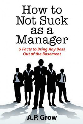 Könyv How to Not Suck as a Manager: 5 Facts to Bring Any Boss Out of the Basement A Grow