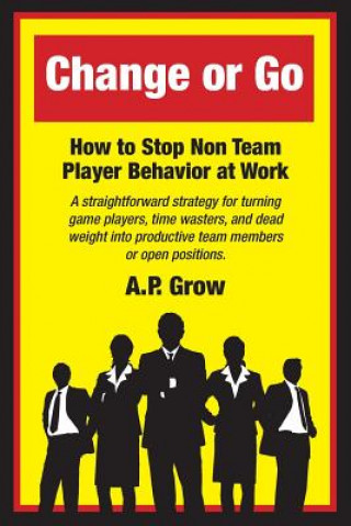 Książka Change or Go: How to Stop Non-Team Player Behavior at Work A P Grow