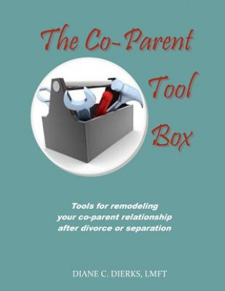 Kniha The Co-Parent Tool Box: Tools for remodeling your co-parent relationship after divorce or separation Diane Dierks Lmft