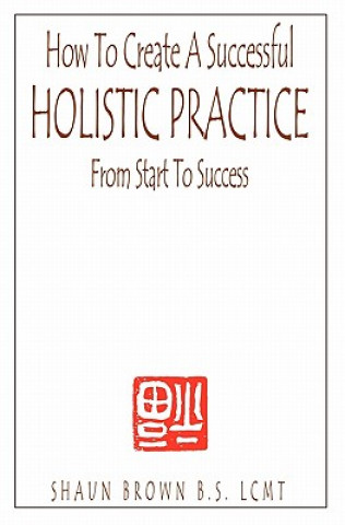 Kniha How To Create A Successful Holistic Practice Shaun Brown