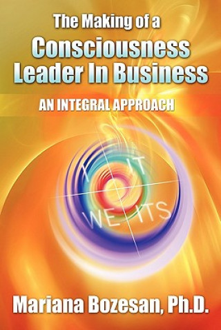 Carte The Making of a Consciousness Leader in Business: An Integral Approach Mariana Bozesan Ph D