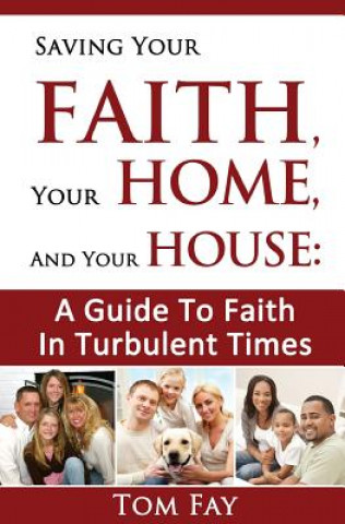 Kniha Saving Your Faith, Your Home, and Your House: : A Guide to Faith in Turbulent Times Tom Fay