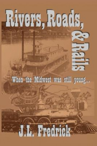 Carte Rivers, Roads, & Rails: When the Midwest Was Still Young J L Fredrick