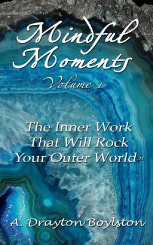 Kniha Mindful Moments Volume 1: The Inner Work That Will Rock Your Outer World A Drayton Boylston