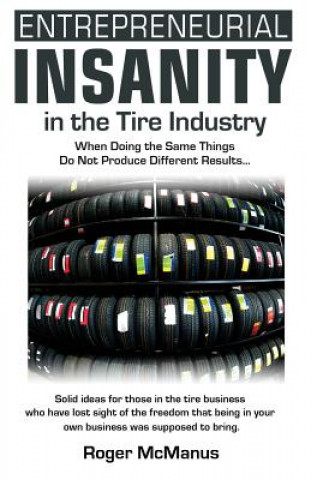 Книга Entrepreneurial Insanity in the Tire Industry: When Doing the Same Things Do Not Produce Different Results... Roger McManus