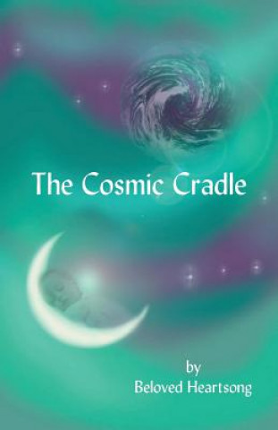 Könyv The Cosmic Cradle: Lessons and Poetry on Living Life with a Lifted Spirit Beloved Heartsong