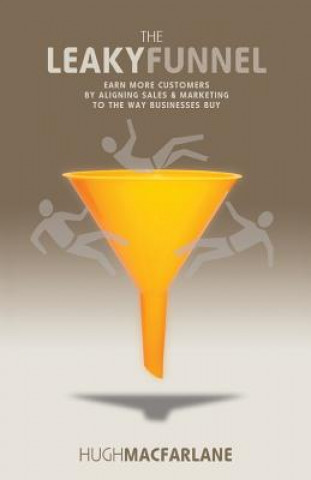 Carte The Leaky Funnel: Earn more customers by aligning Sales and Marketing to the way businesses buy Hugh Macfarlane