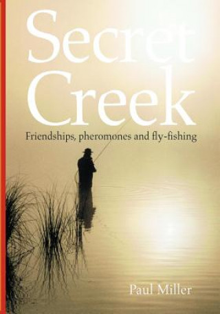 Könyv Secret Creek: friendships, pheromones and fly-fishing MR Paul Miller