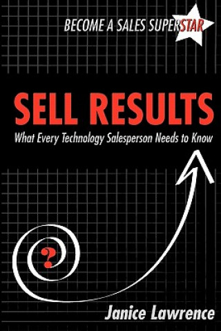 Könyv Sell Results: What Every Technology Salesperson Needs to Know Janice Lawrence