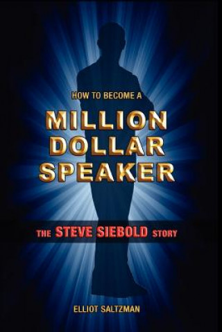 Kniha How To Become A Million Dollar Speaker: The Steve Siebold Story Elliot Saltzman