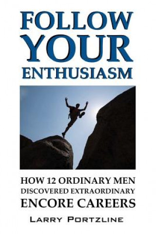 Carte Follow Your Enthusiasm: How 12 Ordinary Men Discovered Extraordinary Encore Careers Larry Portzline