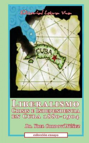 Kniha Liberalismo, Crisis e Independencia en Cuba 1880-1904 Yoel Nunez-Cordovi