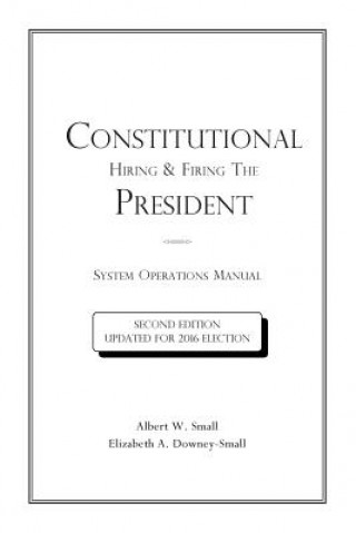 Könyv Constitutional Hiring & Firing The President: System Operations Manual Albert W Small