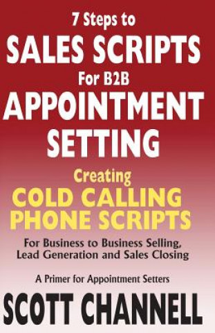 Carte 7 STEPS to SALES SCRIPTS for B2B APPOINTMENT SETTING.: Creating Cold Calling Phone Scripts for Business to Business Selling, Lead Generation and Sales Scott Channell