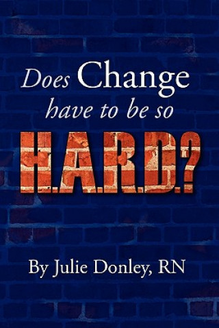 Kniha Does Change have to be so H.A.R.D.? Julie Donley Rn