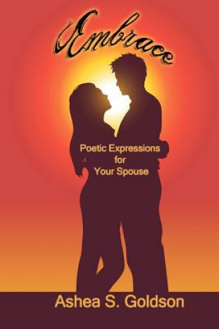 Carte Embrace: Poetic Expressions For Your Spouse Ashea S Goldson