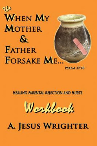 Buch When My Mother & Father Forsake Me...The Workbook: Five G.R.A.C.E. Steps for Healing Parental Rejection & Hurts A Jesus Wrighter