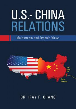 Kniha U.S.- China Relations: Mainstream and Organic Views Dr Ifay F Chang