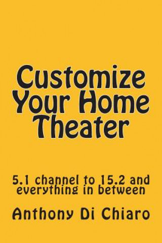 Libro Customize Your Home Theater: 5.1 channel to 15.2 and everything in between Anthony Di Chiaro