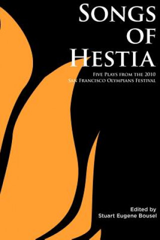 Kniha Songs of Hestia: Five Plays from the 2010 San Francisco Olympians Festival Stuart Eugene Bousel