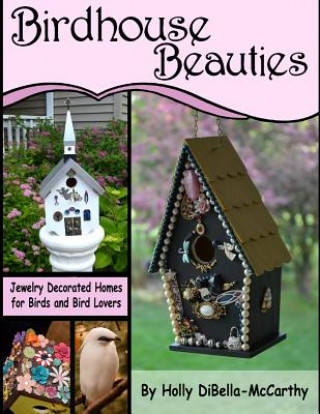 Knjiga Birdhouse Beauties: Jewelry Decorated Homes for Birds and Bird Lovers Holly Dibella-McCarthy