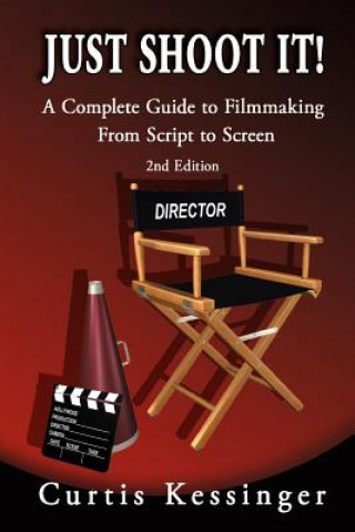 Kniha Just Shoot It!: A Complete Guide to Filmmaking From Script to Screen - 2nd Edition Curtis Kessinger