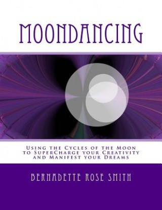 Kniha Moondancing: Using the cycles of the moon to supercharge your creativity and manifest your dreams Bernadette Rose Smith