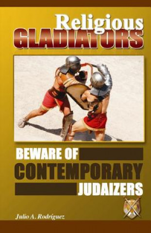 Kniha Religious Gladiators: Beware of Contemporary Judaizers Julio A Rodriguez