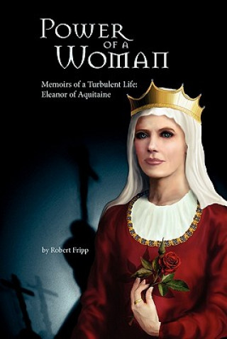 Könyv Power of a Woman. Memoirs of a Turbulent Life: Eleanor of Aquitaine Robert Fripp