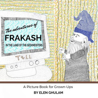 Carte The Adventures of Frakash in the Land of the Geekmeisters: A Picture Book for Grown-Ups Elen Ghulam
