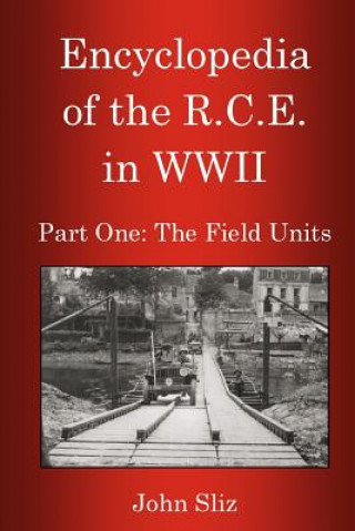 Carte Encyclopedia Of The R.C.E. In WWII: Part One: The Field Units John Sliz