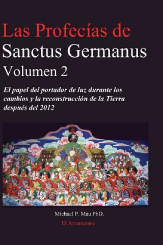 Knjiga Las profecias de Sanctus Germanus Volumen 2: El Papel del Portador de Luz Durante los Cambios y la Reconstrucción de la Tierra Después del 2012 Dr Michael P Mau Phd