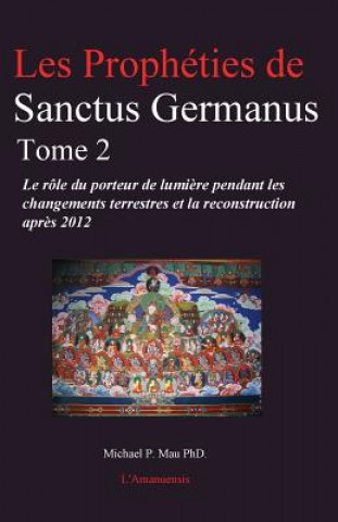 Książka Les Prophéties de Sanctus Germanus Tome 2: Le rôle du porteur de lumi?re pendant les changements terrestres et la reconstruction apr?s 2012 Michael P Mau Phd