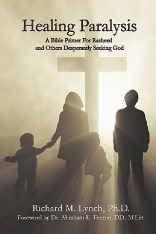 Carte Healing Paralysis: A Bible Primer For Rasheed and Others Desperately Seeking God Richard M Lynch Phd