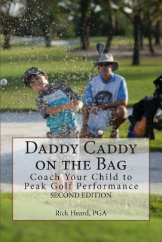 Könyv Daddy Caddy on the Bag (Second Edition): Coach Your Child to Peak Golf Performance Rick Heard