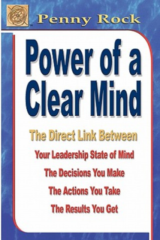Kniha Power of a Clear Mind: The Direct Link Between Your Leadership State of Mind, The Decisions You Make, The Actions You Take, The Results You G Penny Rock
