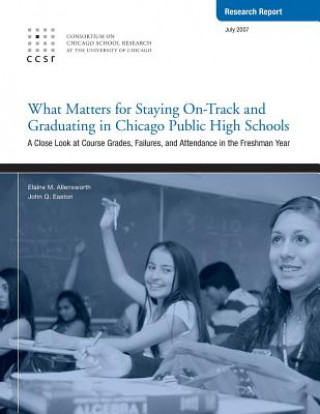 Buch What Matters for Staying On-Track and Graduating in Chicago Public High Schools: A Close Look at Course Grades, Failures, and Attendance in the Freshm Elaine Allensworth