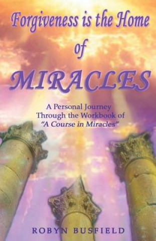 Kniha Forgiveness is the Home of Miracles: A Personal Journey Through the Workbook of "A Course in Miracles" Robyn Busfield