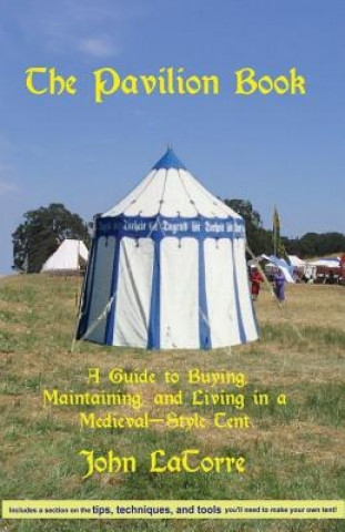 Könyv The Pavilion Book: A Guide to Buying, Maintaining, and Living in a Medieval-Style Tent John Latorre