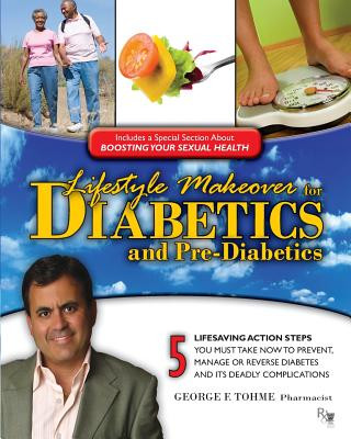 Könyv Lifestyle Makeover for Diabetics and Pre-Diabetics: 5 Lifesaving Action Steps You Must Take Now to Prevent, Manage or Reverse Diabetes and its Deadly George F Tohme