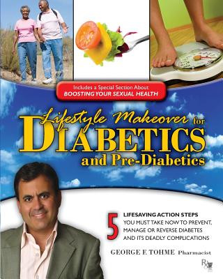 Kniha Lifestyle Makeover for Diabetics and Pre-Diabetics: 5 Lifesaving Action Steps You Must Take Now to Prevent, Manage or Reverse Diabetes and its Deadly George F Tohme