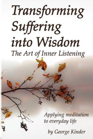 Carte Transforming Suffering into Wisdom: Mindfulness and The Art of Inner Listening George Kinder
