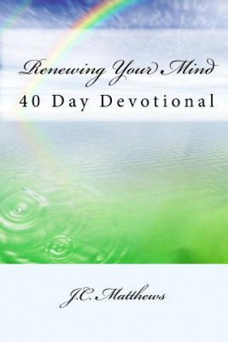 Kniha Renewing Your Mind: 40 Day Devotinal J C Matthews