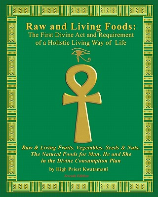Könyv Raw And Living Foods: The First Divine Act And Requirement Of A Holistic Living Way Of Life: Raw & Living Fruits, Vegetables, Seeds & Nuts. High Priest Kwatamani
